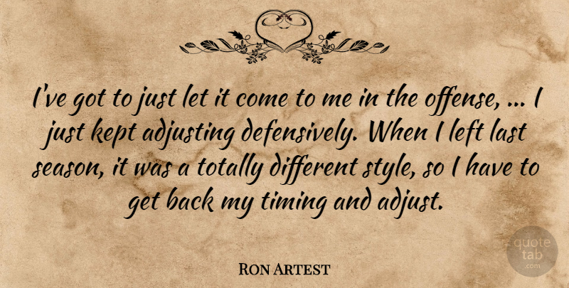 Ron Artest Quote About Adjusting, Kept, Last, Left, Timing: Ive Got To Just Let...