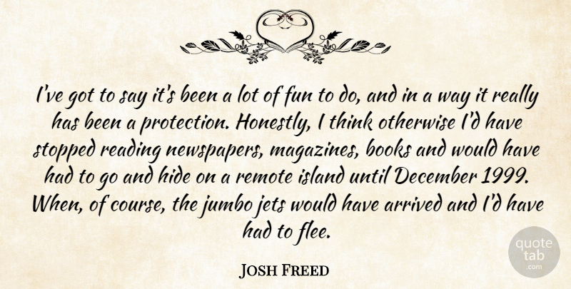 Josh Freed Quote About Arrived, Books, December, Fun, Hide: Ive Got To Say Its...