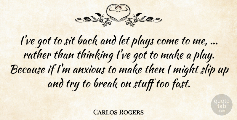 Carlos Rogers Quote About Anxious, Break, Might, Plays, Rather: Ive Got To Sit Back...