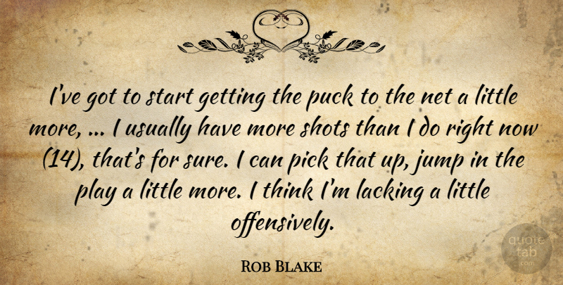 Rob Blake Quote About Jump, Lacking, Net, Pick, Puck: Ive Got To Start Getting...