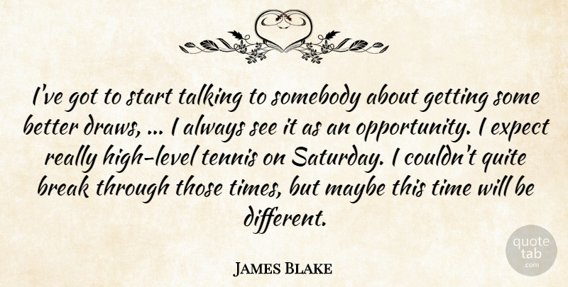 James Blake Quote About Break, Expect, Maybe, Quite, Somebody: Ive Got To Start Talking...