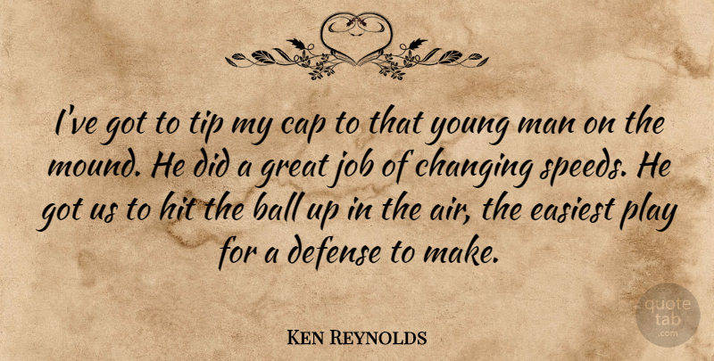 Ken Reynolds Quote About Ball, Cap, Changing, Defense, Easiest: Ive Got To Tip My...