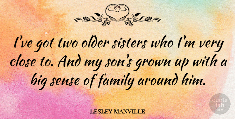 Lesley Manville Quote About Close, Family, Grown, Sisters: Ive Got Two Older Sisters...