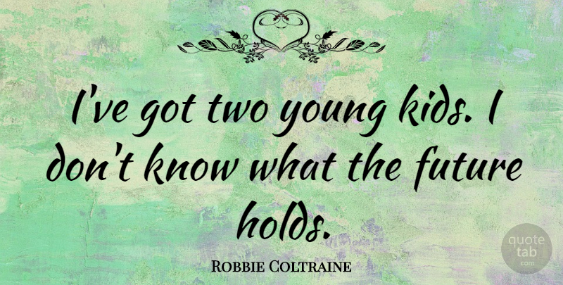 Robbie Coltraine Quote About Kids, Two, Benign: Ive Got Two Young Kids...