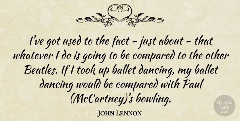 John Lennon Quote About Dancing, Ballet, Would Be: Ive Got Used To The...