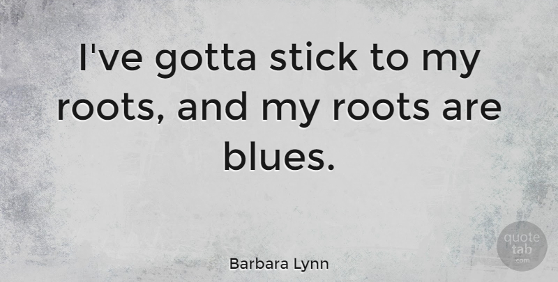 Barbara Lynn Quote About Gotta: Ive Gotta Stick To My...