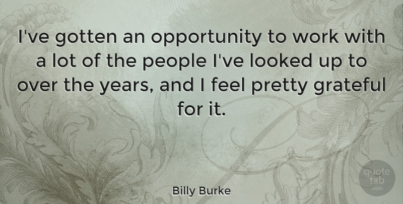 Billy Burke Quote About Looked, Opportunity, People, Work: Ive Gotten An Opportunity To...