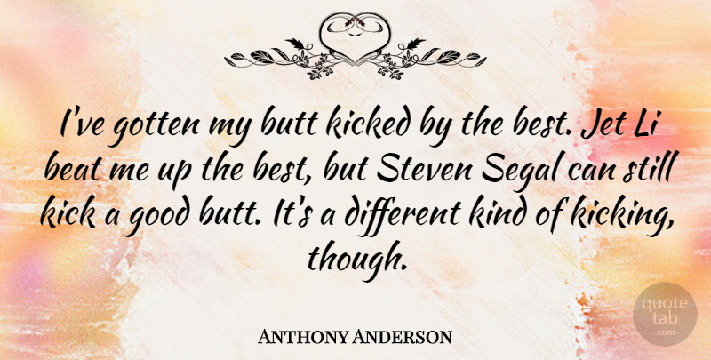 Anthony Anderson Quote About Good, Gotten, Jet, Kicked, Steven: Ive Gotten My Butt Kicked...
