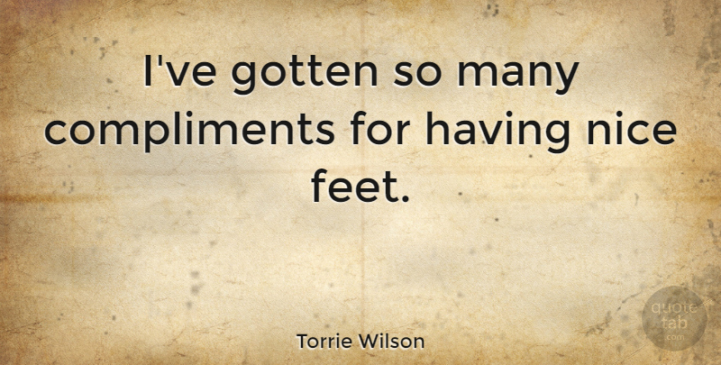 Torrie Wilson Quote About Nice, Feet, Compliment: Ive Gotten So Many Compliments...