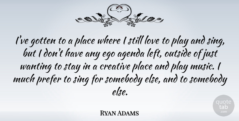 Ryan Adams Quote About Play, Creative, Ego: Ive Gotten To A Place...