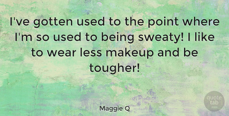 Maggie Q Quote About Makeup, Used: Ive Gotten Used To The...
