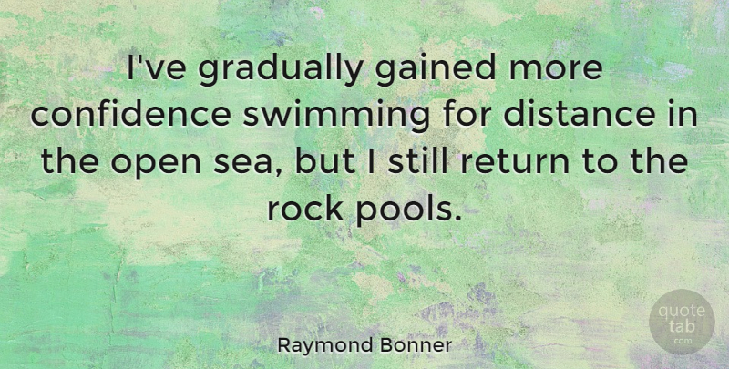 Raymond Bonner Quote About Distance, Gained, Gradually, Open, Return: Ive Gradually Gained More Confidence...