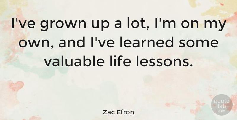 Zac Efron Quote About Life Lesson, Lessons, Ive Learned: Ive Grown Up A Lot...