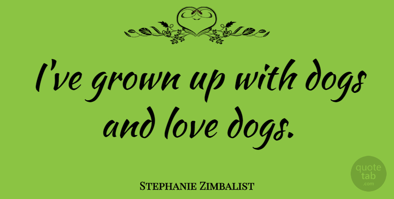 Stephanie Zimbalist Quote About Dog, And Love, Dog Love: Ive Grown Up With Dogs...