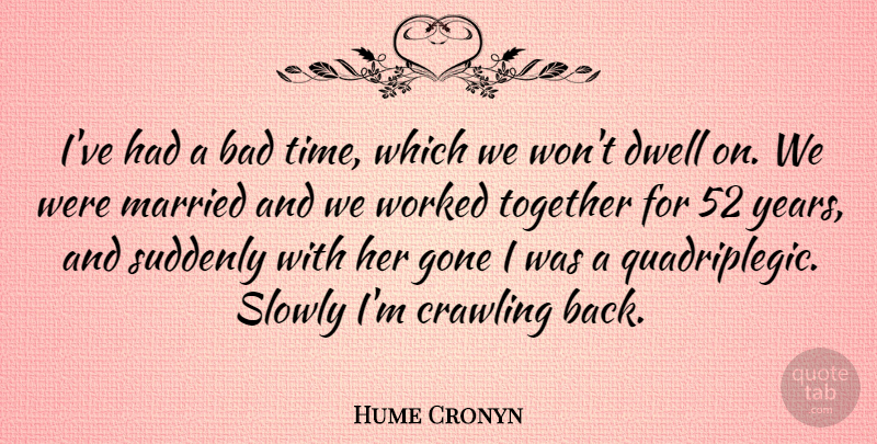 Hume Cronyn Quote About Bad, Crawling, Gone, Married, Slowly: Ive Had A Bad Time...