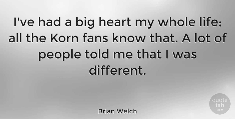 Brian Welch Quote About Heart, People, Different: Ive Had A Big Heart...