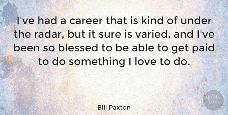 Bill Paxton Quote About Love, Paid, Sure: Ive Had A Career That...