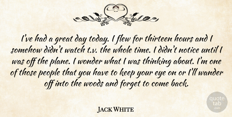 Jack White Quote About Eye, Flew, Forget, Great, Hours: Ive Had A Great Day...