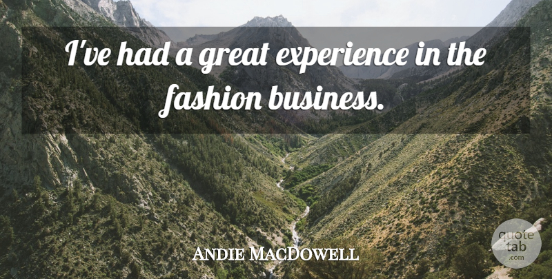 Andie MacDowell Quote About Business, Experience, Fashion, Great: Ive Had A Great Experience...
