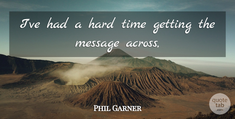 Phil Garner Quote About Hard, Message, Time: Ive Had A Hard Time...