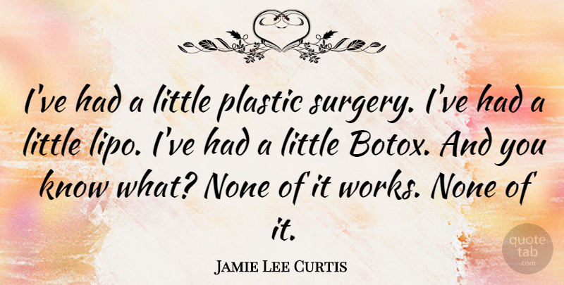 Jamie Lee Curtis Quote About Botox, Littles, Plastic: Ive Had A Little Plastic...