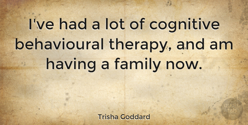 Trisha Goddard Quote About Therapy, Cognitive: Ive Had A Lot Of...