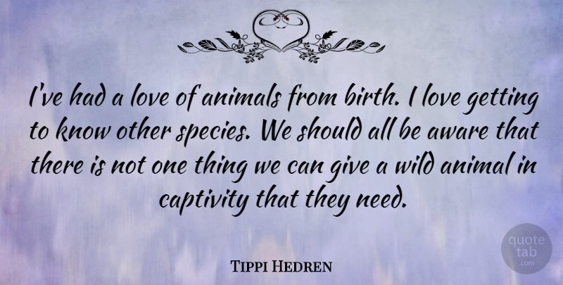 Tippi Hedren Quote About Animal, Giving, Needs: Ive Had A Love Of...