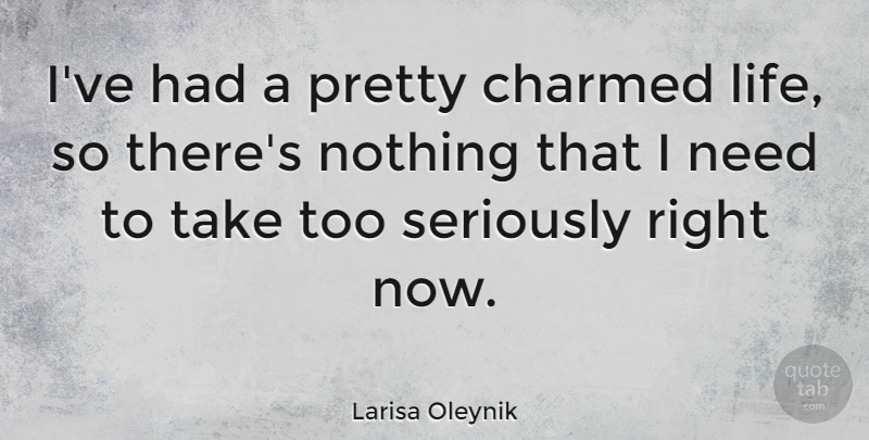 Larisa Oleynik Quote About Needs, Charmed Life, Right Now: Ive Had A Pretty Charmed...