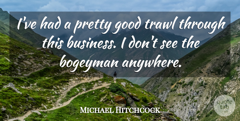 Michael Hitchcock Quote About Business, Good: Ive Had A Pretty Good...