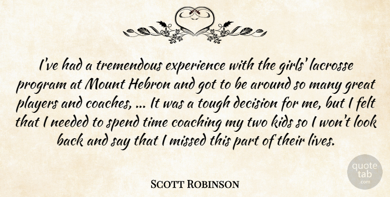 Scott Robinson Quote About Coaching, Decision, Experience, Felt, Great: Ive Had A Tremendous Experience...