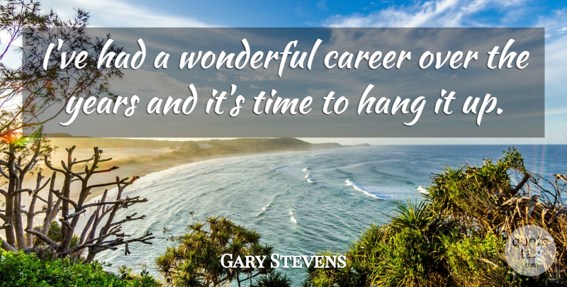 Gary Stevens Quote About Career, Hang, Time, Wonderful: Ive Had A Wonderful Career...