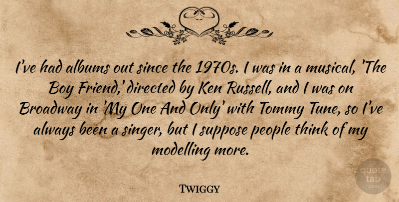 Twiggy Quote About Boys, Thinking, People: Ive Had Albums Out Since...