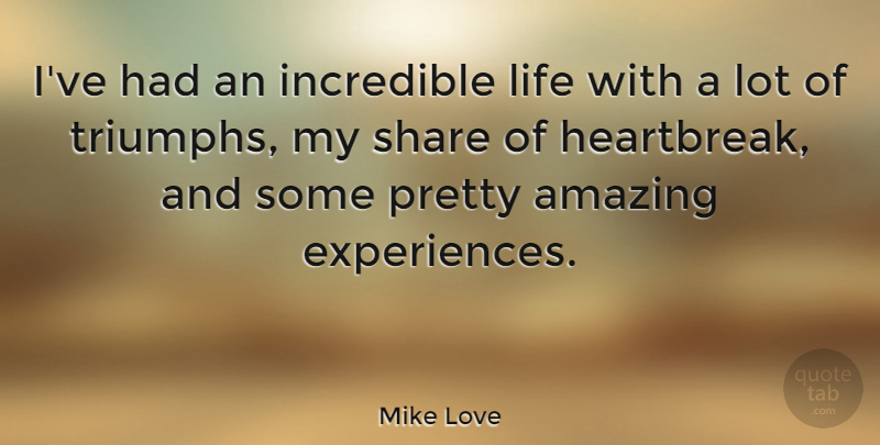 Mike Love Quote About Amazing, Incredible, Life, Share: Ive Had An Incredible Life...