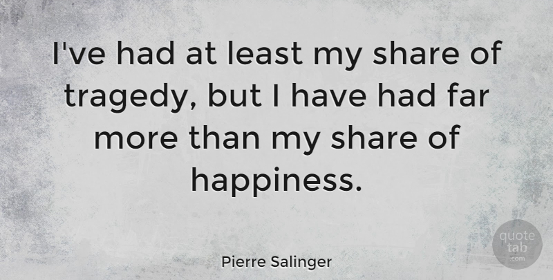 Pierre Salinger Quote About Happiness, Tragedy, Share: Ive Had At Least My...