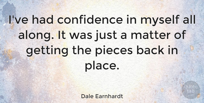 Dale Earnhardt Quote About Self Esteem, Matter, Pieces: Ive Had Confidence In Myself...