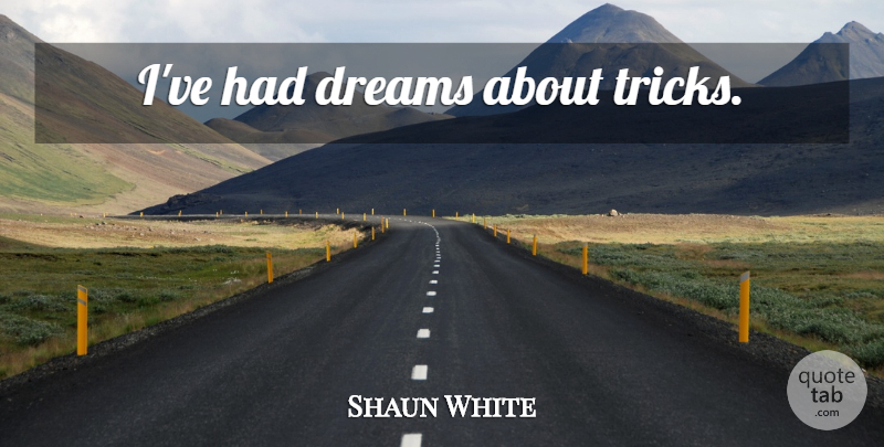 Shaun White Quote About Dream, Tricks: Ive Had Dreams About Tricks...