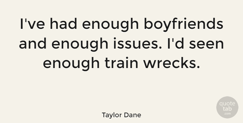Taylor Dane Quote About Train Wrecks, Issues, Dating: Ive Had Enough Boyfriends And...