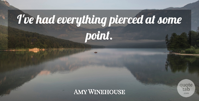 Amy Winehouse Quote About undefined: Ive Had Everything Pierced At...