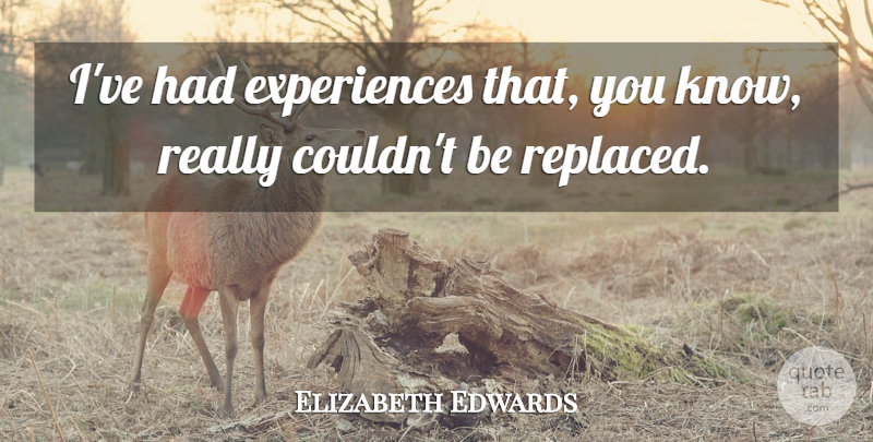 Elizabeth Edwards Quote About Knows, Replaced: Ive Had Experiences That You...