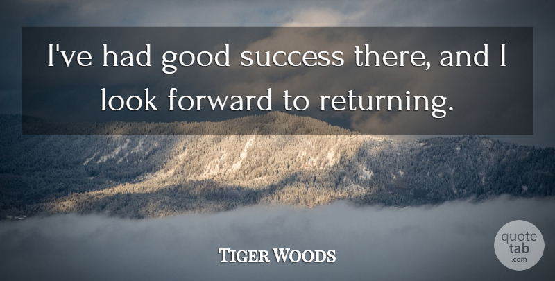 Tiger Woods Quote About Forward, Good, Success: Ive Had Good Success There...