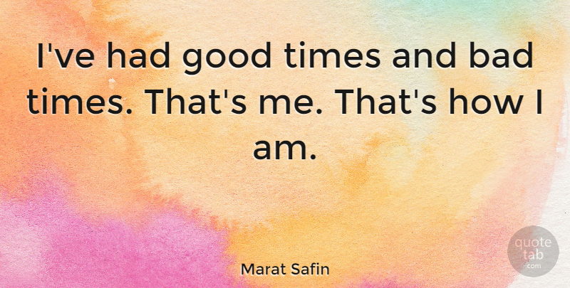 Marat Safin Quote About Good Times, Bad Times, Good Times And Bad Times: Ive Had Good Times And...