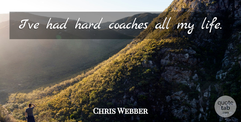 Chris Webber Quote About Hard Life, Coaches, Hard: Ive Had Hard Coaches All...