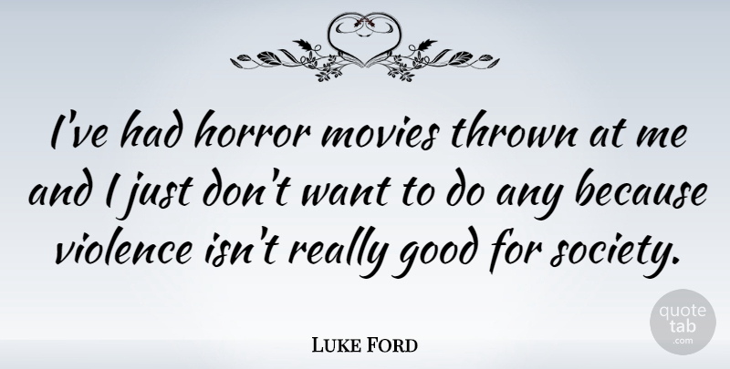 Luke Ford Quote About Want, Violence, Horror: Ive Had Horror Movies Thrown...