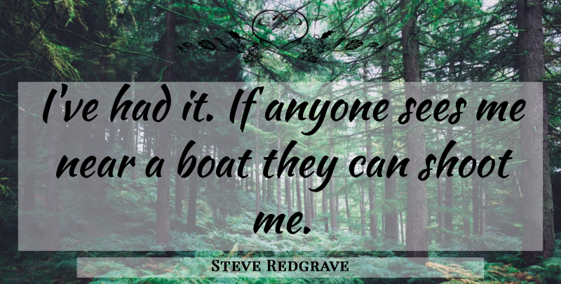 Steve Redgrave Quote About Anyone, Boat, Near, Sees, Shoot: Ive Had It If Anyone...