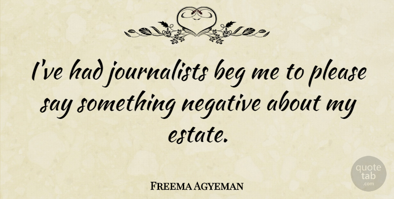 Freema Agyeman Quote About Negative, Estates, Journalist: Ive Had Journalists Beg Me...