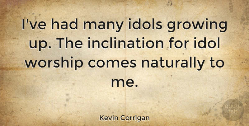 Kevin Corrigan Quote About Idols: Ive Had Many Idols Growing...