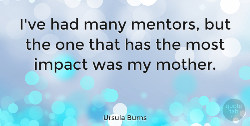 Ursula Burns Quote About Mother, Impact, Mentor: Ive Had Many Mentors But...