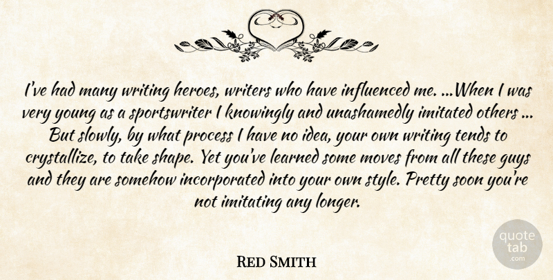 Red Smith Quote About Guys, Imitated, Imitating, Influenced, Knowingly: Ive Had Many Writing Heroes...