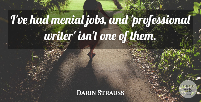 Darin Strauss Quote About undefined: Ive Had Menial Jobs And...