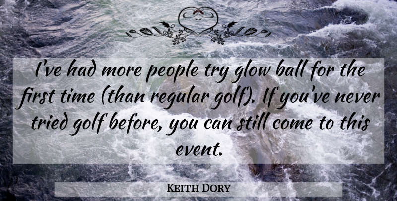 Keith Dory Quote About Ball, Glow, Golf, People, Regular: Ive Had More People Try...